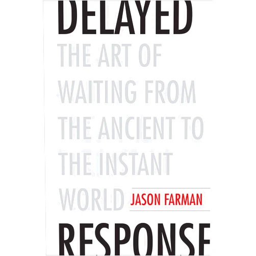 Jason Farman Delayed Response: The Art of Waiting from the Ancient to the Instant World