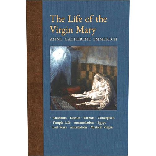 Anne Catherine Emmerich,James Richard Wetmore The Life of the Virgin Mary: Ancestors, Essenes, Parents, Conception, Birth, Temple Life, Wedding Annunciation, Visitation, Shepherds, Three Kings, ... Light on the Visions of Anne C. Emmerich)