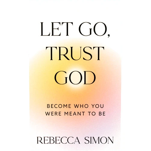 Rebecca Simon Let Go, Trust God, Become Who You Were Meant To Be
