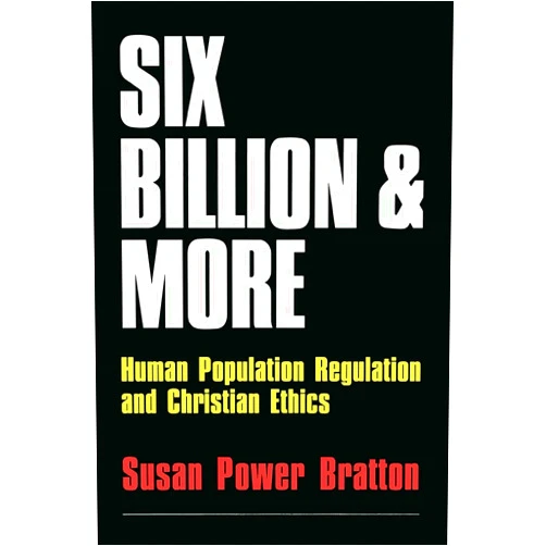 Susan Power Bratton Six Billion and More: Human Population Regulation & Christian Ethics