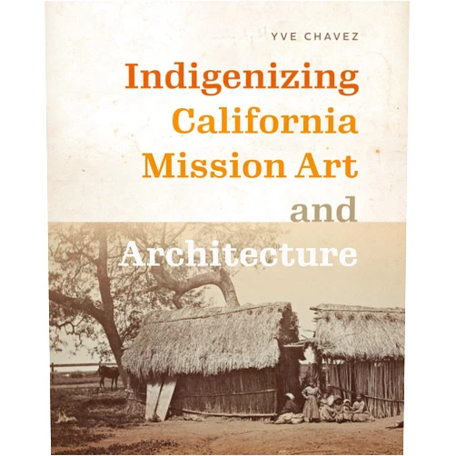 By Yve Chavez (Author), Laura Kina (Series Editor) Indigenizing California Mission Art and Architecture (Critical Ethnic Studies and Visual Culture)
