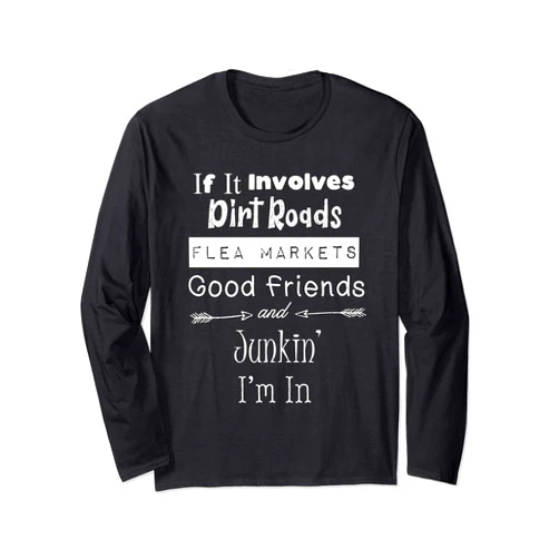 Junkinteesforyou If It Involves Dirt Roads Flea Markets & Junkin I'm In Fun Long Sleeve T-Shirt