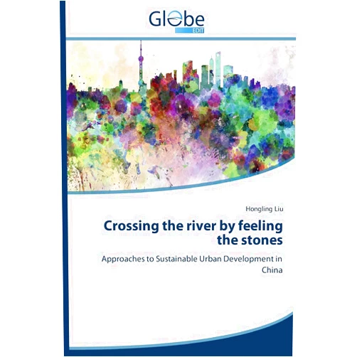 Hongling Liu Crossing the river by feeling the stones: Approaches to Sustainable Urban Development in China