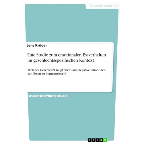 Jens Krüger Eine Studie zum emotionalen Essverhalten im geschlechtsspezifischen Kontext: Welches Geschlecht neigt eher dazu, negative Emotionen mit Essen zu kompensieren? (German Edition)