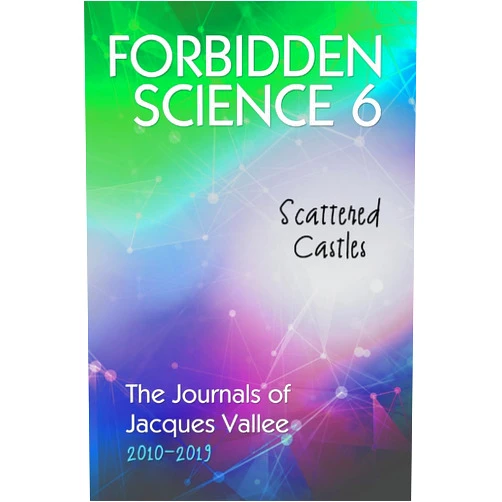 Jacques Vallee Forbidden Science 6: Scattered Castles, The Journals of Jacques Vallee 2010-2019