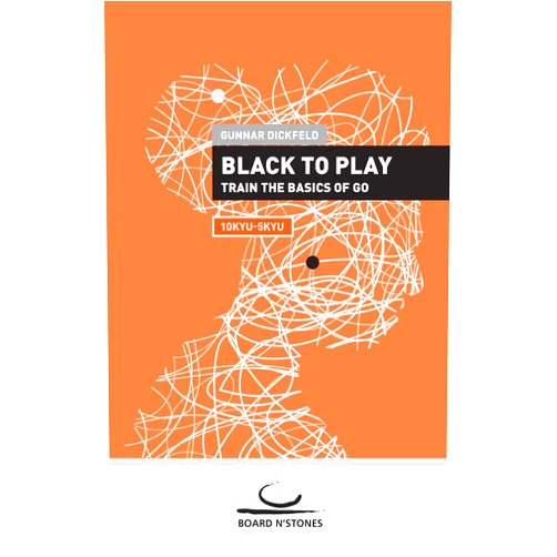 Gunnar Dickfeld Black to Play!: Train the Basics of Go