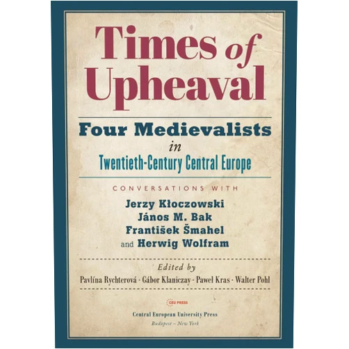 Pavlína Rychterová,Gábor Klaniczay,Paweł Kras,Walter Pohl Times of Upheaval: Four Medievalists in Twentieth-Century Central Europe. Conversations with Jerzy Kłoczowski, János M. Bak, František Šmahel, and Herwig Wolfram