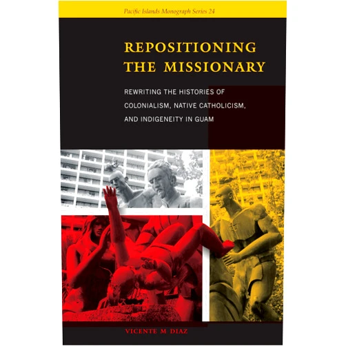 By Vicente M. Diaz (Author) Repositioning the Missionary: Rewriting the Histories of Colonialism, Native Catholicism, and Indigeneity in Guam (Pacific Islands Monograph Series)