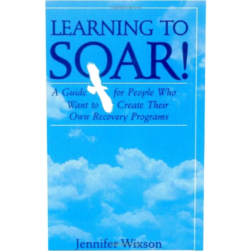 Jennifer Wixson Learning to Soar!: A Guide for People Who Want to Create Their Own Recovery Programs