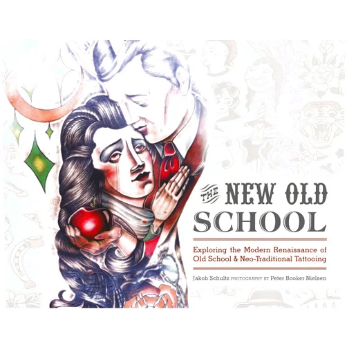 Jakob Schultz,Peter Booker Nielsen The New Old School: Exploring the Modern Renaissance of Old School & Neo-Traditional Tattooing