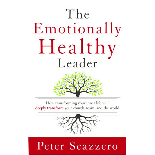 Peter Scazzero The Emotionally Healthy Leader: How Transforming Your Inner Life Will Deeply Transform Your Church, Team, and the World