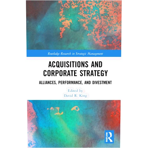 David R. King Acquisitions and Corporate Strategy (Routledge Research in Strategic Management)