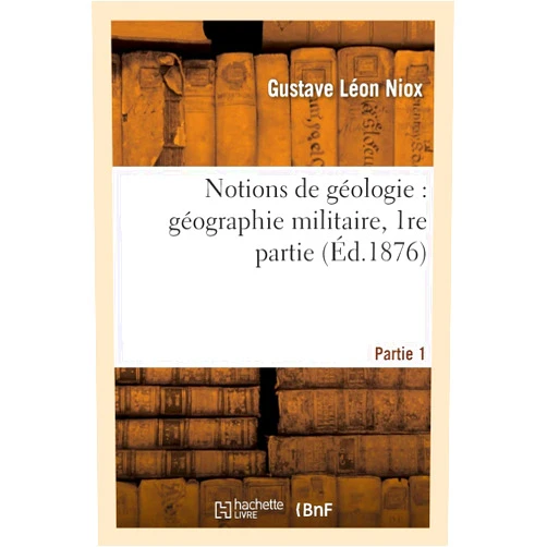 Gustave Léon Niox Géographie Militaire. Notions de Géologie Partie 1 (Histoire) (French Edition)