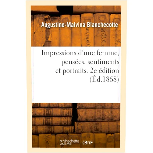 Augustine-Malvina Blanchecotte Impressions d'Une Femme, Pensées, Sentiments Et Portraits. 2e Édition (French Edition)