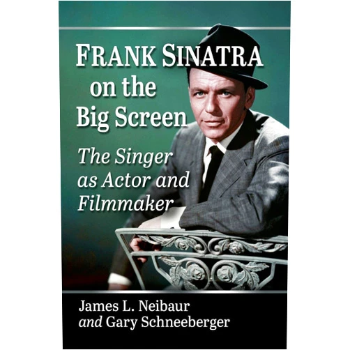 James L. Neibaur,Gary Schneeberger Frank Sinatra on the Big Screen: The Singer as Actor and Filmmaker
