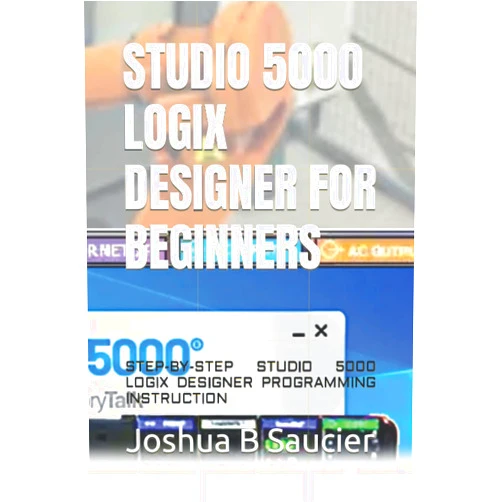 Joshua B Saucier STUDIO 5000 LOGIX DESIGNER FOR BEGINNERS: STEP-BY-STEP STUDIO 5000 LOGIX DESIGNER PROGRAMMING INSTRUCTION