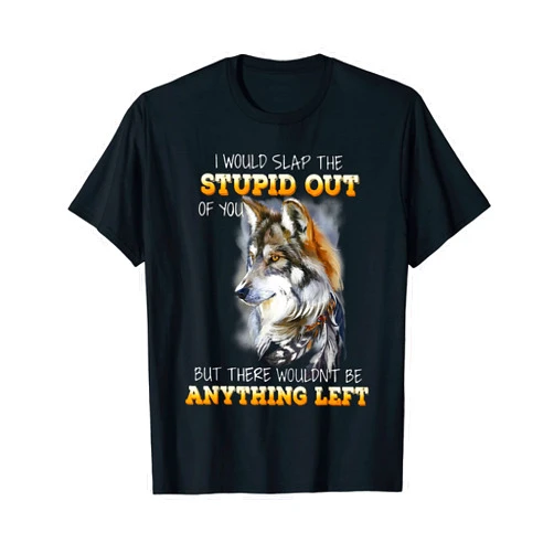 Nature Lover Wolf I Would Slap The Stupid Out Of You T-Shirt