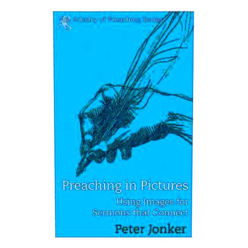 Peter Jonker Preaching in Pictures: Using Images for Sermons That Connect (The Artistry of Preaching)