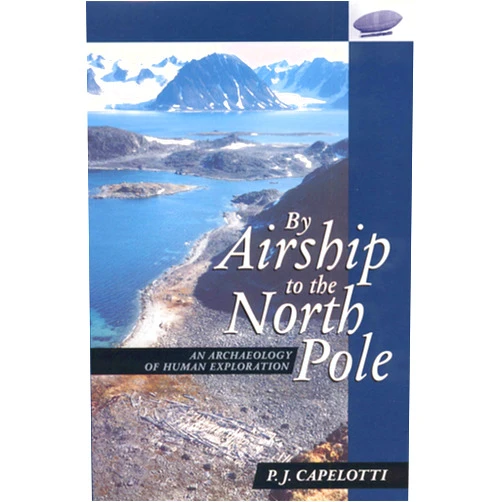 P. J. Capelotti By Airship to the North Pole: An Archaeology of Human Exploration