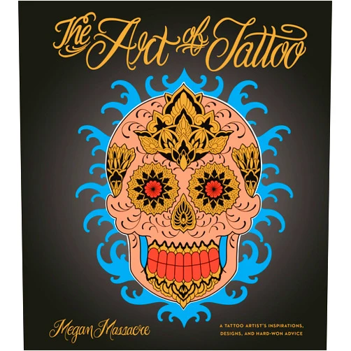 Megan Massacre The Art of Tattoo: A Tattoo Artist's Inspirations, Designs, and Hard-Won Advice