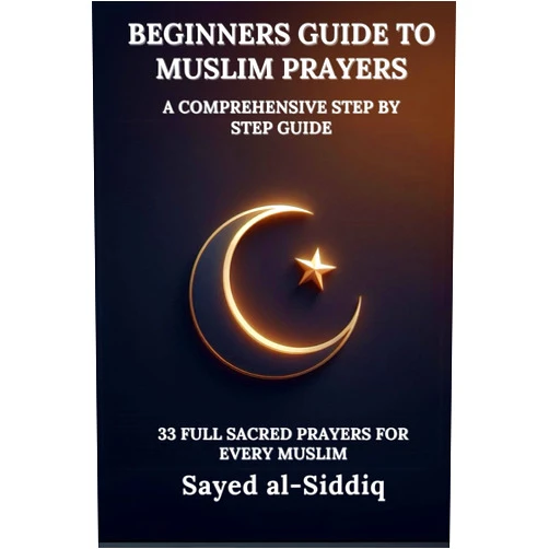 Sayed al-Siddiq Beginners Guide to Muslim Prayers: A Comprehensive Step by Step Guide With 33 Full Sacred Prayers for every Muslim: With Prayers in Arabic and English (Muslim Spiritual Renewal Textbooks)