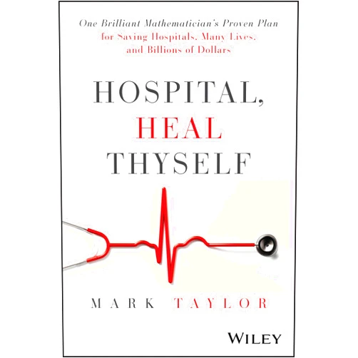 By Mark Taylor (Author) Hospital, Heal Thyself: One Brilliant Mathematician's Proven Plan for Saving Hospitals, Many Lives, and Billions of Dollars