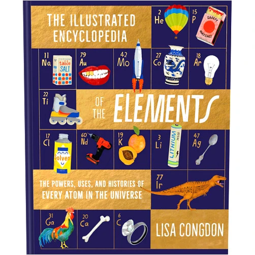 Lisa Congdon The Illustrated Encyclopedia of the Elements: The Powers, Uses, and Histories of Every Atom in the Universe