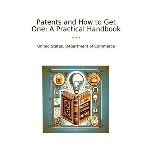 By United States. Department of Commerce (Author) Patents and How to Get One: A Practical Handbook (Classic Books)