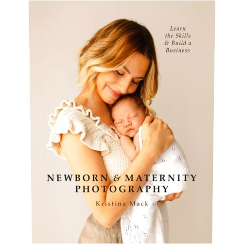 Kristina Mack Newborn & Maternity Photography: Learn the Skills and Build a Business