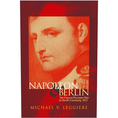 By Michael V. Leggiere (Author) Napoleon and Berlin: The Franco-Prussian War in North Germany, 1813 (Volume 1) (Campaigns and Commanders Series)