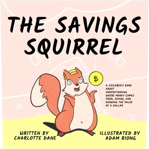 Charlotte Dane The Savings Squirrel: A Children's Book About Understanding Where Money Comes From, Saving, and Knowing the Value of a Dollar (It's My Money!)