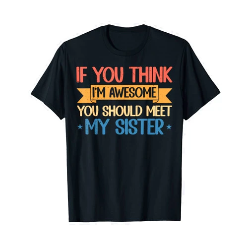 If You Think I'm Awesome Meet My Family Apparel If You Think I'm Awesome You Should Meet My Sister Funny T-Shirt