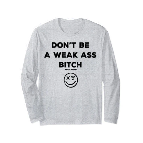 Don't Be A Weak Ass Bitch Salty Savage Long Sleeve T-Shirt