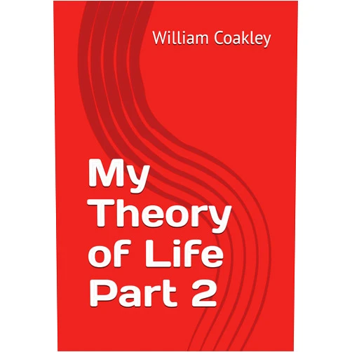 William Sean Coakley My Theory of Life Part 2