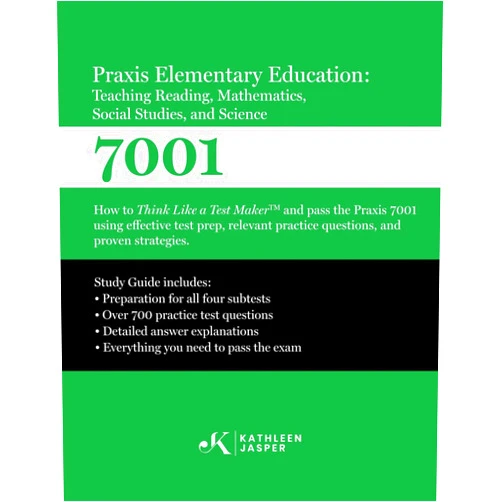 Kathleen Jasper Ed.D. Praxis 7001 Elementary Education: Teaching Reading, Mathematics, Social Studies, and Science: How to Think Like A Test Maker and pass the Praxis 7001 ... practice questions, and proven strategies