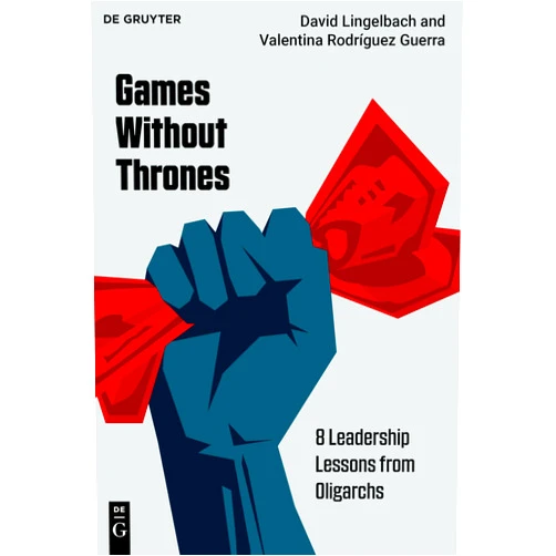 David Lingelbach,Valentina Rodríguez Guerra Games Without Thrones: 8 Leadership Lessons From Oligarchs