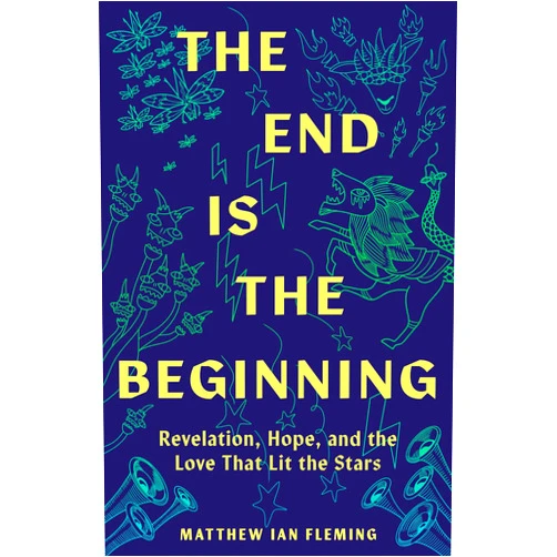 Matthew Ian Fleming The End Is the Beginning: Revelation, Hope, and the Love That Lit the Stars