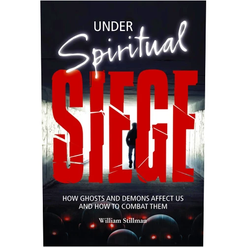 William Stillman Under Spiritual Siege: How Ghosts and Demons Affect Us and How to Combat Them
