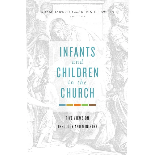 By Adam Harwood (Editor), Kevin E Lawson (Editor) Infants and Children in the Church: Five Views on Theology and Ministry