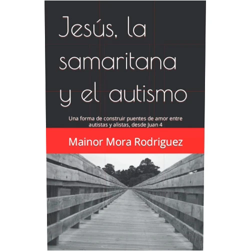 Mainor Mora Rodriguez,Melissa Ramírez Cambronero Jesús, la samaritana y el autismo: Una forma de construir puentes de amor entre autistas y alistas, desde Juan 4 (Spanish Edition)