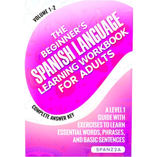 SPANZ2A,Ornella B.D.,Esmeralda G.L.,Diana C. The Beginner’s Spanish Language Learning Workbook for Adults (Volume 1-2): A Level 1 Guide with Exercises to Learn Essential Words, Phrases, and Basic Sentences (Spanish Edition)