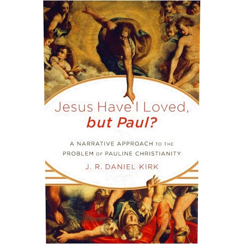 J. R. Daniel Kirk Jesus Have I Loved, but Paul?: A Narrative Approach to the Problem of Pauline Christianity