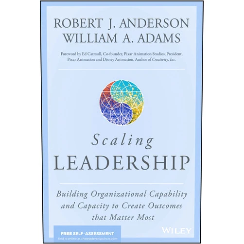 Robert J. Anderson,William A. Adams,Ed Catmull Scaling Leadership: Building Organizational Capability and Capacity to Create Outcomes that Matter Most