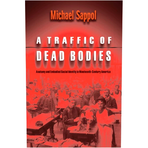 Michael Sappol A Traffic of Dead Bodies: Anatomy and Embodied Social Identity in Nineteenth-Century America