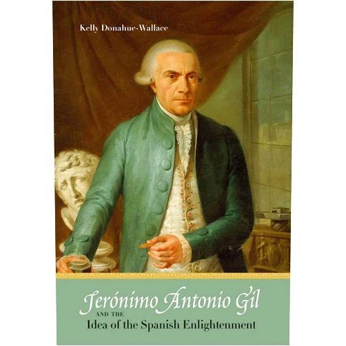 Kelly Donahue-Wallace Jerónimo Antonio Gil and the Idea of the Spanish Enlightenment