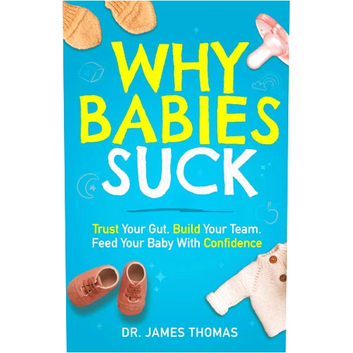 Dr. James Thomas Why Babies Suck: Trust Your Gut. Build Your Team. Feed Your Baby With Confidence.