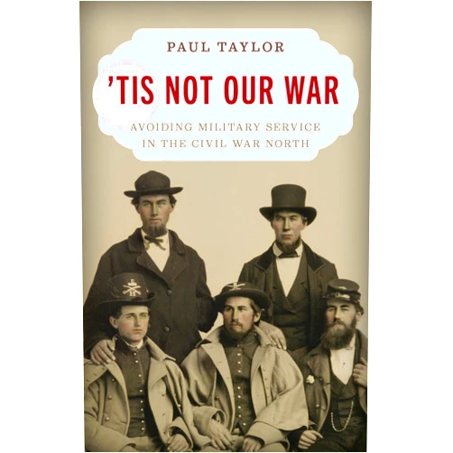 By Paul Taylor (Author) 'Tis Not Our War: Avoiding Military Service in the Civil War North