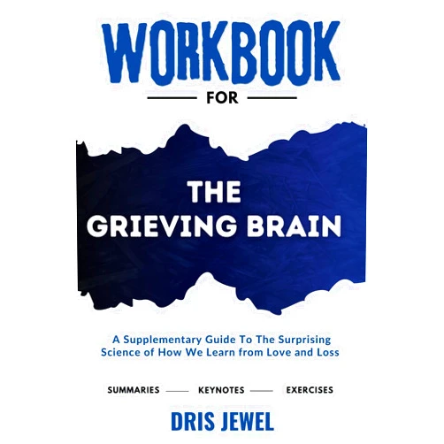 Dris Jewel Workbook For The Grieving Brain: Qoute, Summaries, Reflections and Exercises to implement Mary-Frances's book