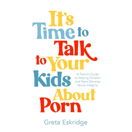 By Greta Eskridge (Author) It's Time to Talk to Your Kids About Porn: A Parent's Guide to Helping Children and Teens Develop Sexual Integrity