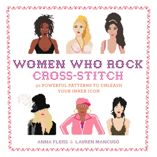 Anna Fleiss,Lauren Mancuso Women Who Rock Cross-Stitch: 30 Powerful Patterns to Unleash Your Inner Icon